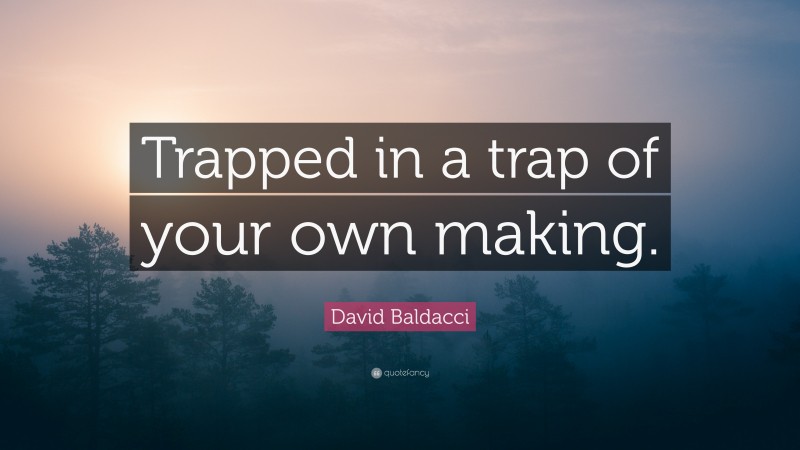 David Baldacci Quote: “Trapped in a trap of your own making.”