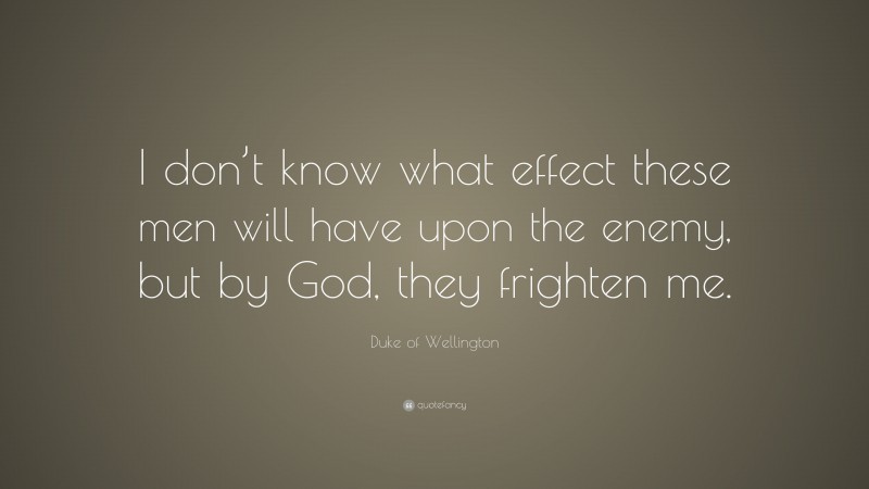 Duke of Wellington Quote: “I don’t know what effect these men will have upon the enemy, but by God, they frighten me.”