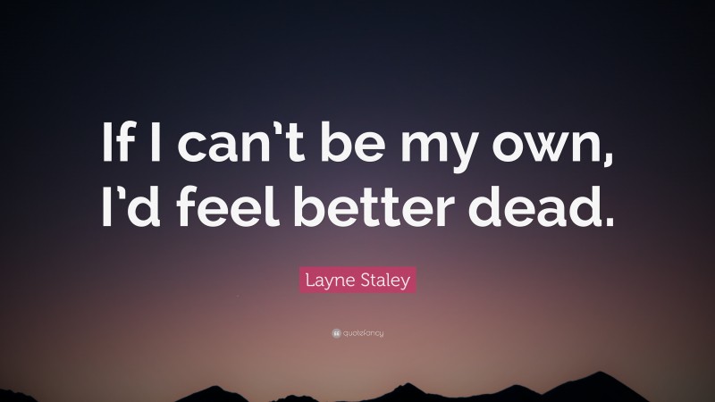 Layne Staley Quote: “If I can’t be my own, I’d feel better dead.”