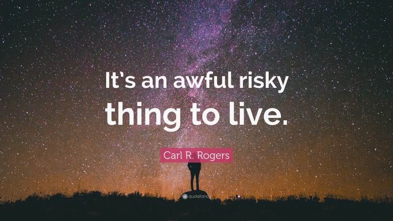 Carl R. Rogers Quote: “It’s an awful risky thing to live.”