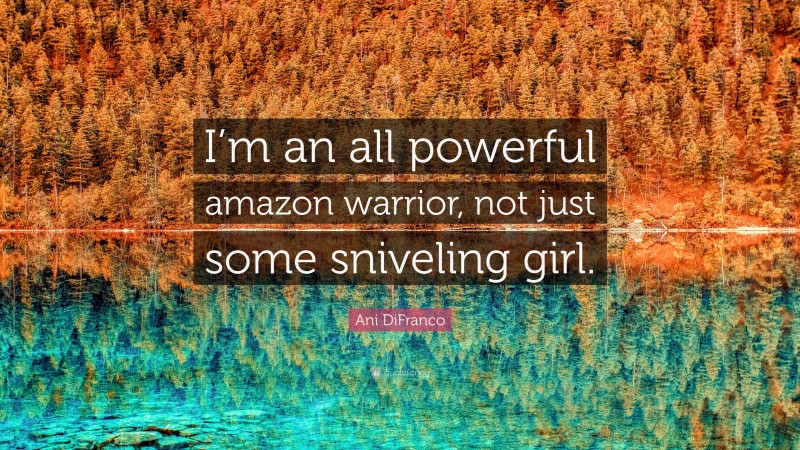 Ani DiFranco Quote: “I’m an all powerful amazon warrior, not just some sniveling girl.”