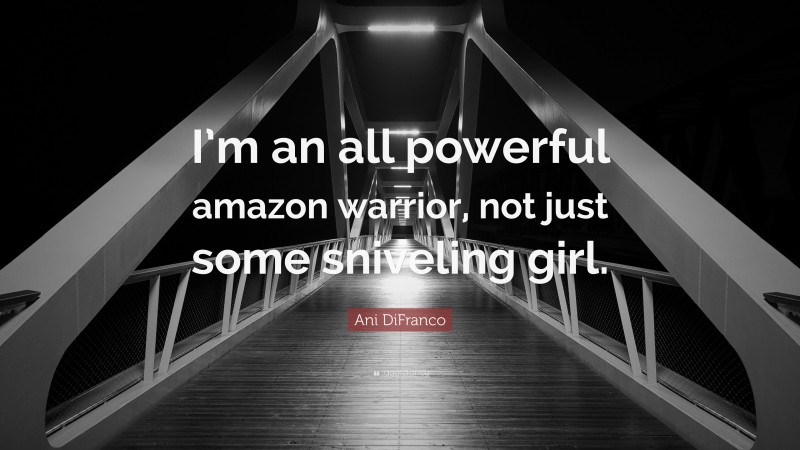 Ani DiFranco Quote: “I’m an all powerful amazon warrior, not just some sniveling girl.”