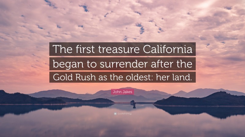 John Jakes Quote: “The first treasure California began to surrender after the Gold Rush as the oldest: her land.”