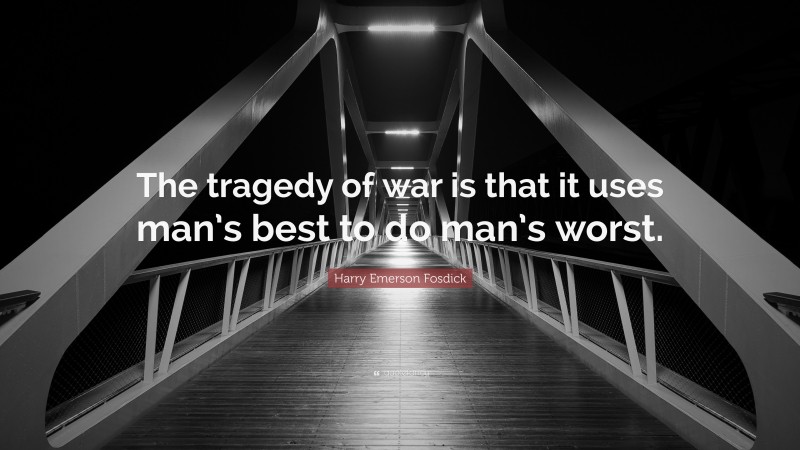 Harry Emerson Fosdick Quote: “The tragedy of war is that it uses man’s best to do man’s worst.”