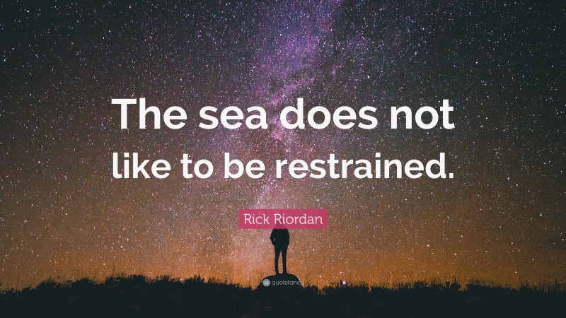 Rick Riordan Quote: “The sea does not like to be restrained.”