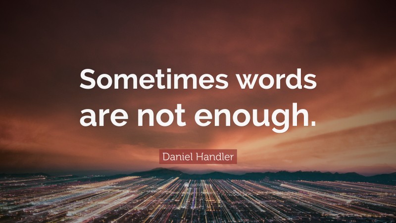 Daniel Handler Quote: “Sometimes words are not enough.”