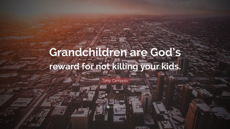 Tony Campolo Quote: “Grandchildren are God’s reward for not killing your kids.”