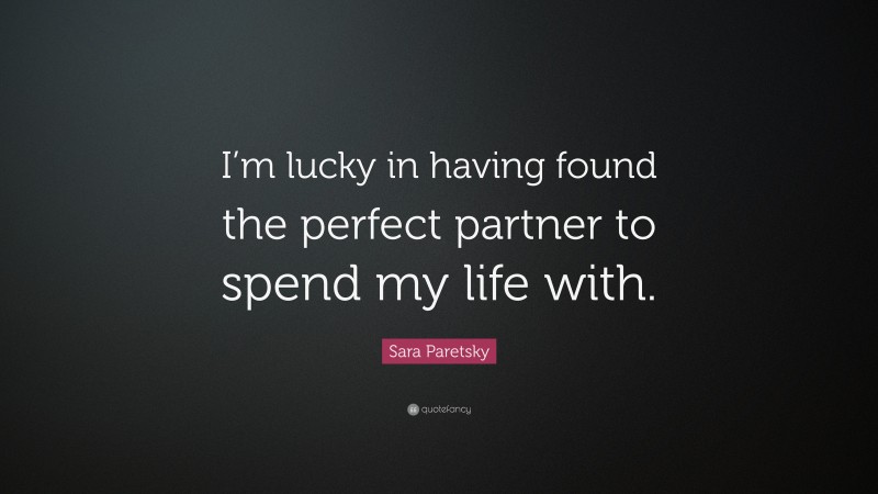 Sara Paretsky Quote: “I’m lucky in having found the perfect partner to spend my life with.”