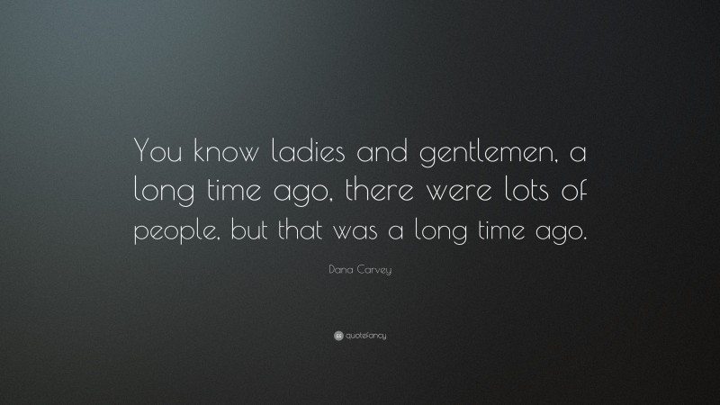 Dana Carvey Quote: “You know ladies and gentlemen, a long time ago, there were lots of people, but that was a long time ago.”