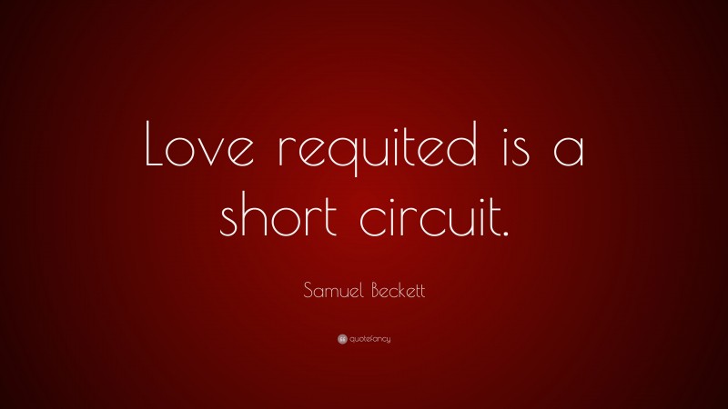 Samuel Beckett Quote: “Love requited is a short circuit.”