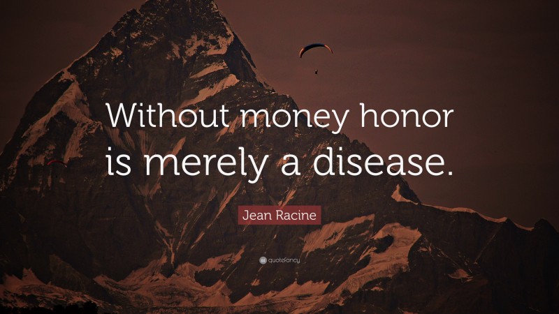 Jean Racine Quote: “Without money honor is merely a disease.”