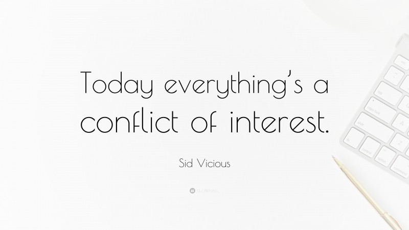 Sid Vicious Quote: “Today everything’s a conflict of interest.”