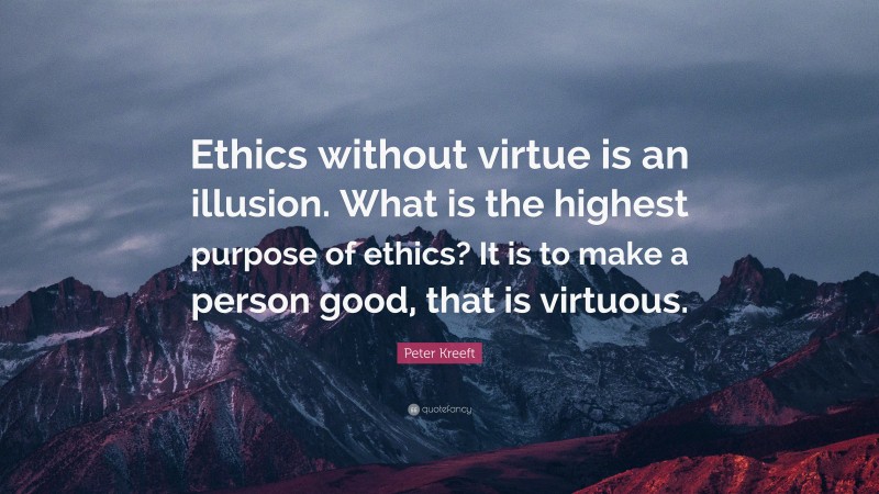 Peter Kreeft Quote: “Ethics without virtue is an illusion. What is the highest purpose of ethics? It is to make a person good, that is virtuous.”