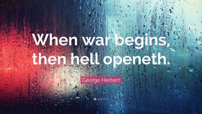 George Herbert Quote: “When war begins, then hell openeth.”
