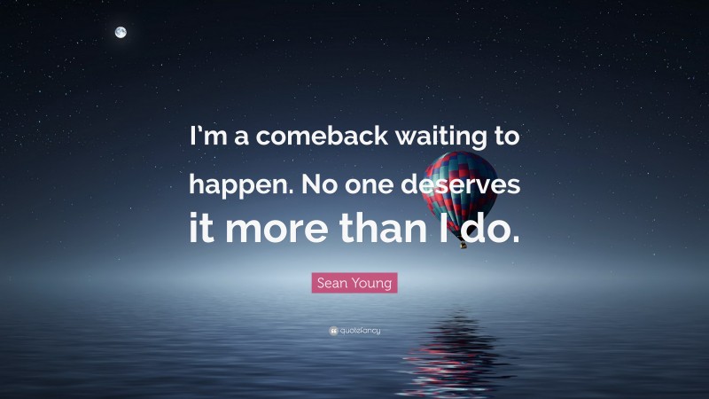 Sean Young Quote: “I’m a comeback waiting to happen. No one deserves it more than I do.”