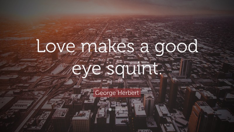George Herbert Quote: “Love makes a good eye squint.”