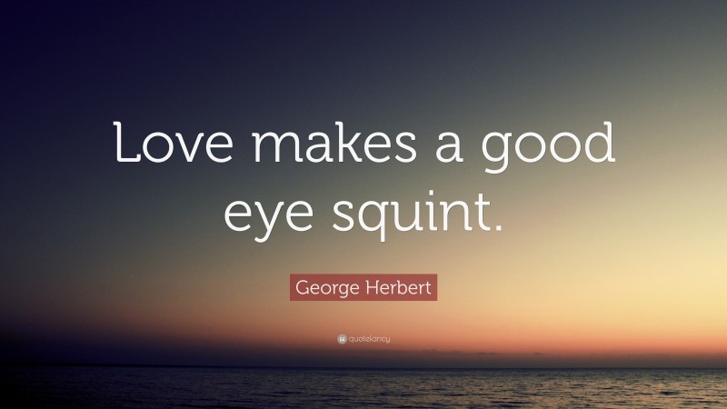George Herbert Quote: “Love makes a good eye squint.”