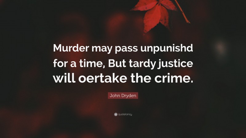 John Dryden Quote: “Murder may pass unpunishd for a time, But tardy justice will oertake the crime.”