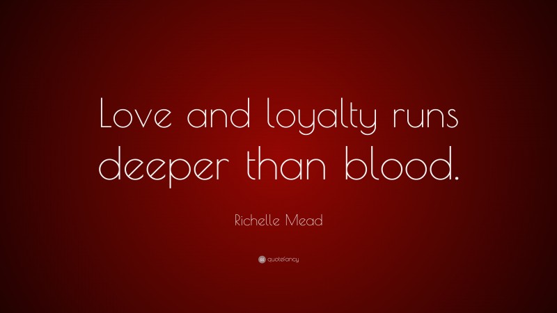 Richelle Mead Quote: “Love and loyalty runs deeper than blood.”