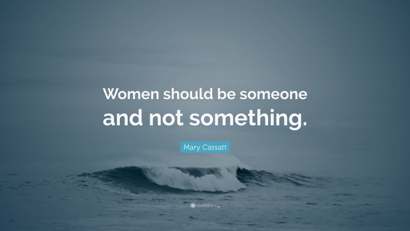 Mary Cassatt Quote: “Women should be someone and not something.”