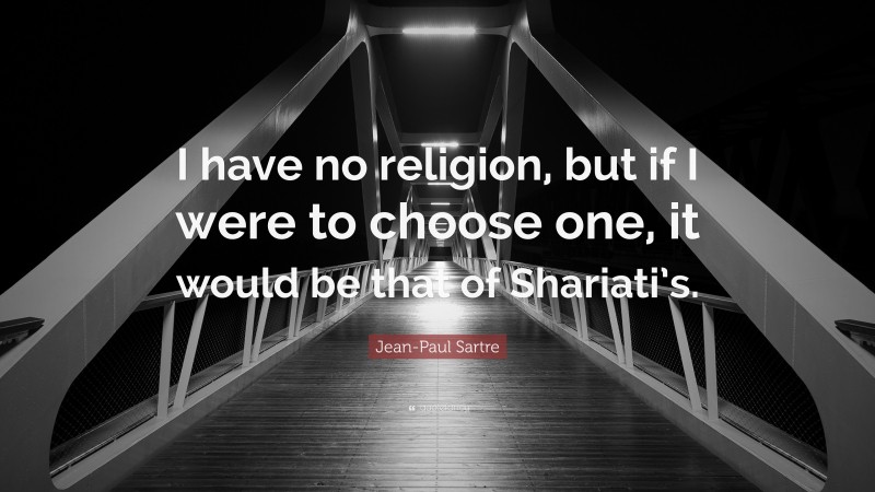 Jean-Paul Sartre Quote: “I have no religion, but if I were to choose one, it would be that of Shariati’s.”