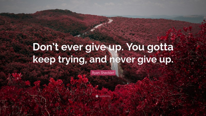 Ryan Sheckler Quote: “Don’t ever give up. You gotta keep trying, and never give up.”