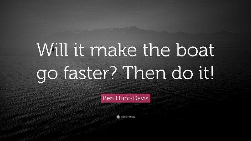 Ben Hunt-Davis Quote: “Will it make the boat go faster? Then do it!”