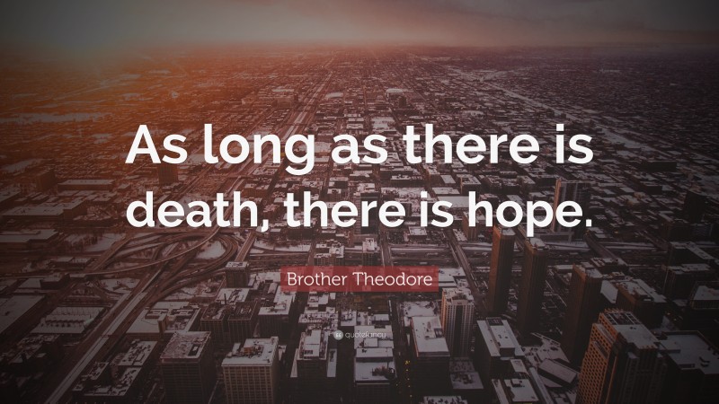 Brother Theodore Quote: “As long as there is death, there is hope.”