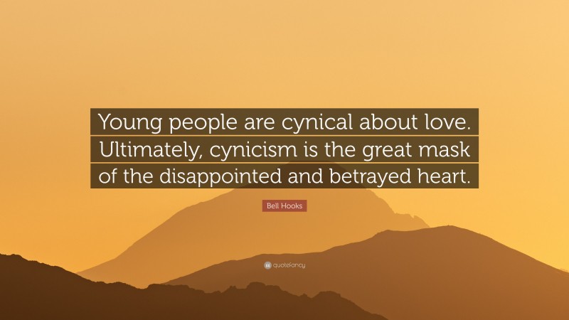 Bell Hooks Quote: “Young people are cynical about love. Ultimately, cynicism is the great mask of the disappointed and betrayed heart.”