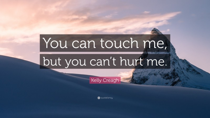Kelly Creagh Quote: “You can touch me, but you can’t hurt me.”