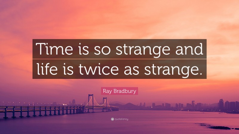 Ray Bradbury Quote: “Time is so strange and life is twice as strange.”