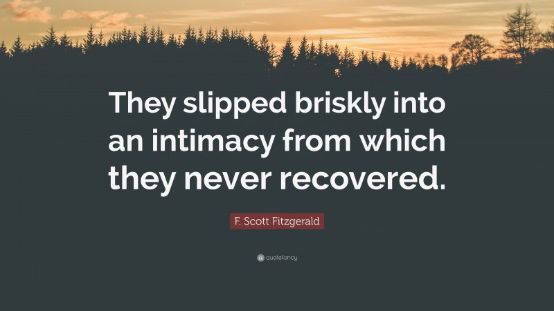 F. Scott Fitzgerald Quote: “They slipped briskly into an intimacy from which they never recovered.”