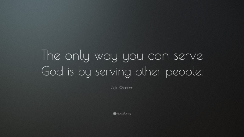 Rick Warren Quote: “The only way you can serve God is by serving other people.”