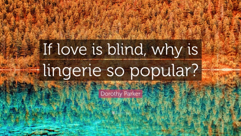 Dorothy Parker Quote: “If love is blind, why is lingerie so popular?”