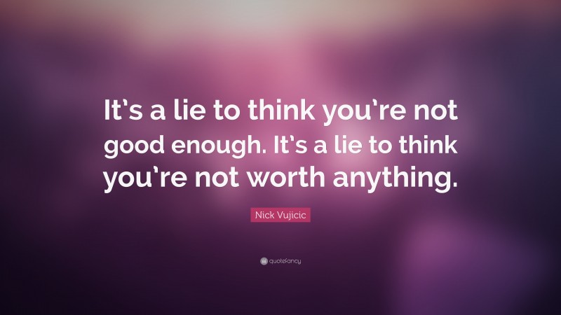 Nick Vujicic Quote: “It’s a lie to think you’re not good enough. It’s a lie to think you’re not worth anything.”