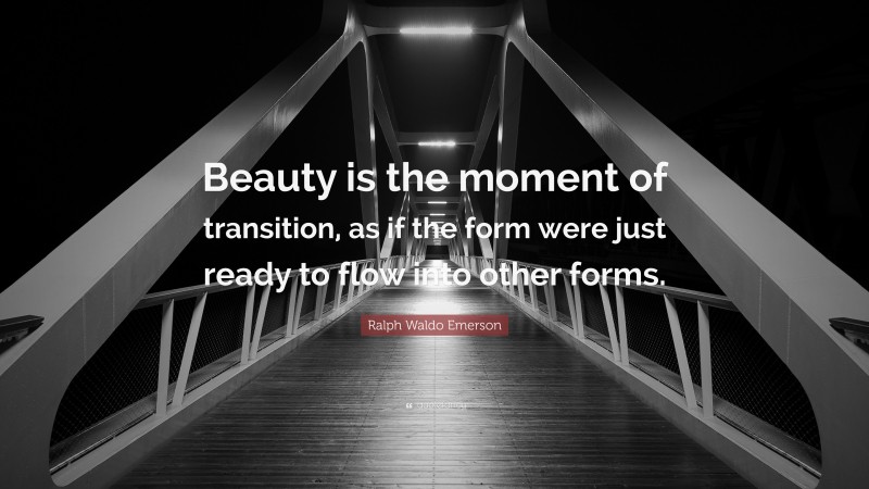 Ralph Waldo Emerson Quote: “Beauty is the moment of transition, as if the form were just ready to flow into other forms.”