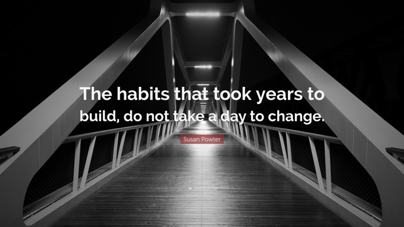 Susan Powter Quote: “The habits that took years to build, do not take a day to change.”
