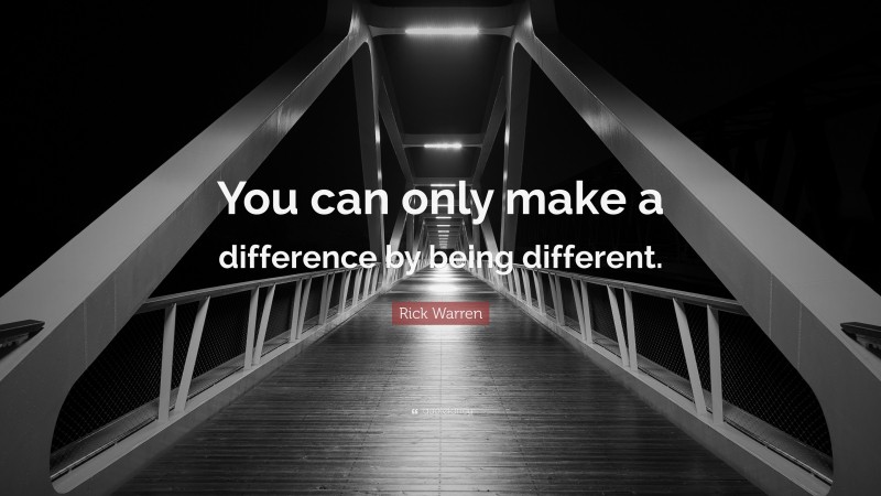 Rick Warren Quote: “You can only make a difference by being different.”