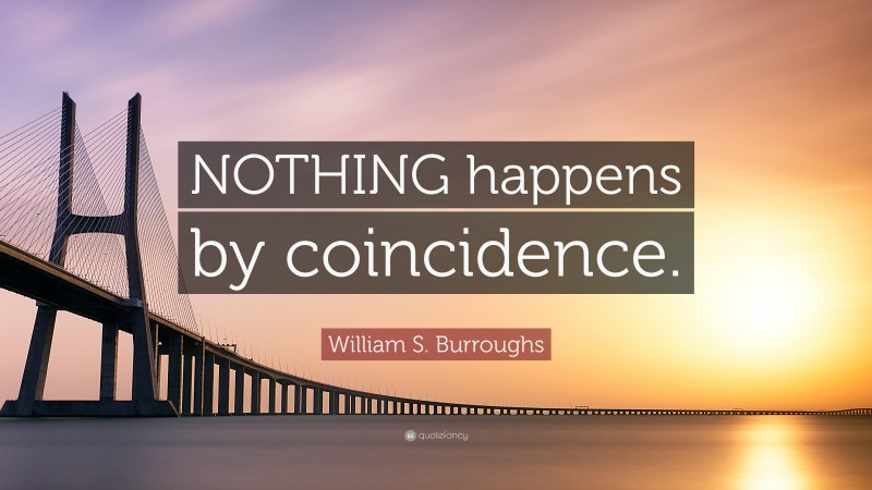 William S. Burroughs Quote: “NOTHING happens by coincidence.”