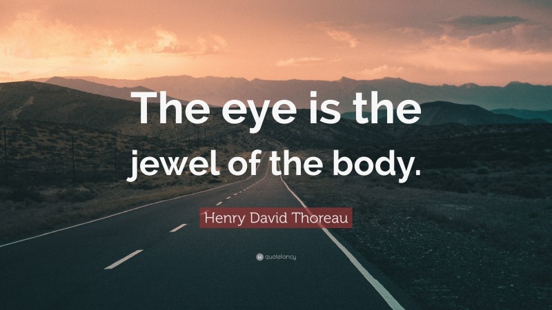 Henry David Thoreau Quote: “The eye is the jewel of the body.”