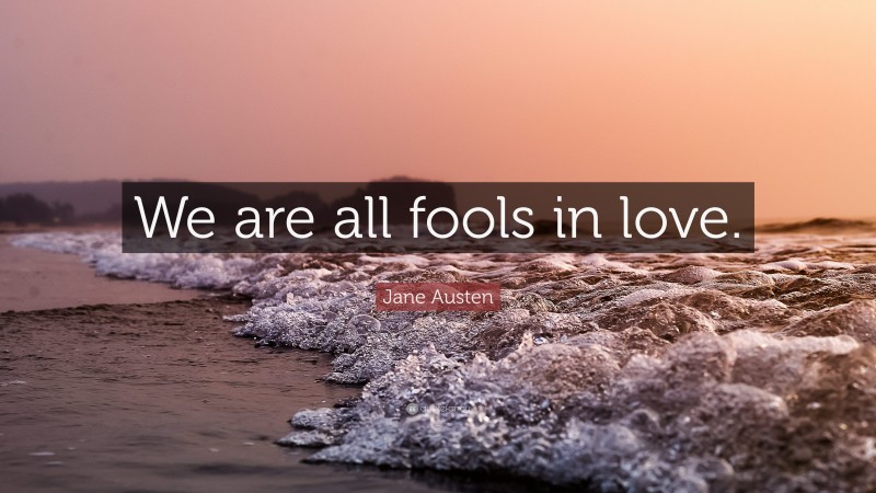 Jane Austen Quote: “We are all fools in love.”