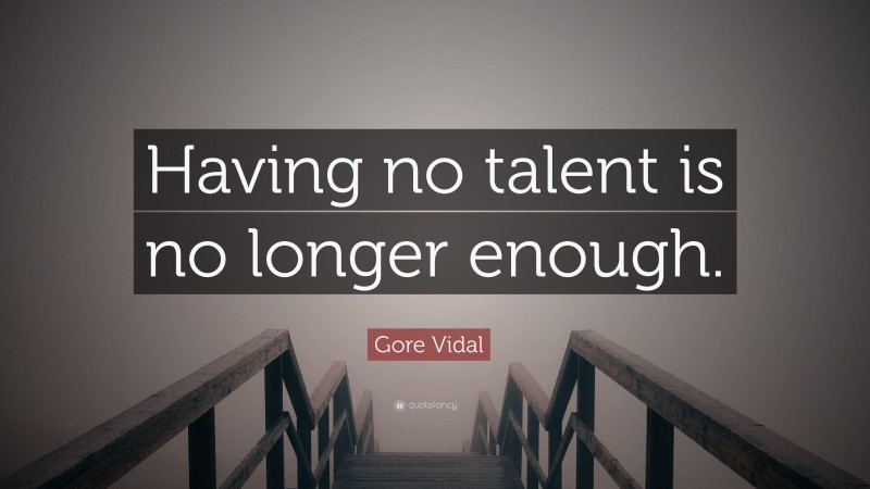 Gore Vidal Quote: “Having no talent is no longer enough.”