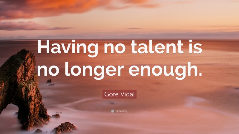 Gore Vidal Quote: “Having no talent is no longer enough.”