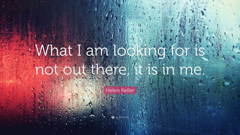 Helen Keller Quote: “What I am looking for is not out there, it is in me.”