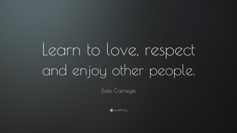 Dale Carnegie Quote: “Learn to love, respect and enjoy other people.”