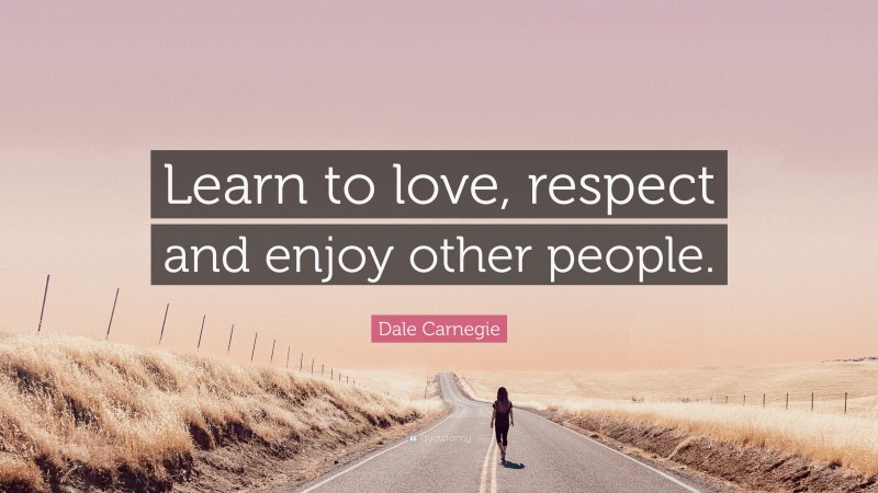 Dale Carnegie Quote: “Learn to love, respect and enjoy other people.”