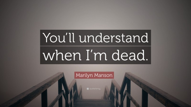 Marilyn Manson Quote: “You’ll understand when I’m dead.”