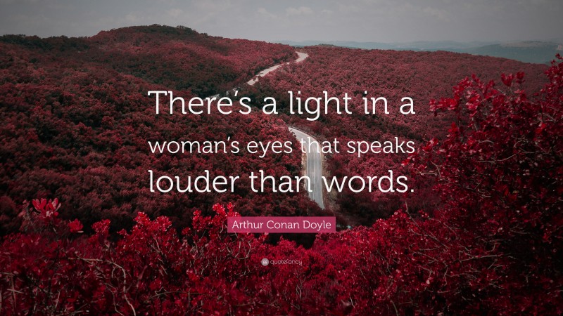 Arthur Conan Doyle Quote: “There’s a light in a woman’s eyes that speaks louder than words.”