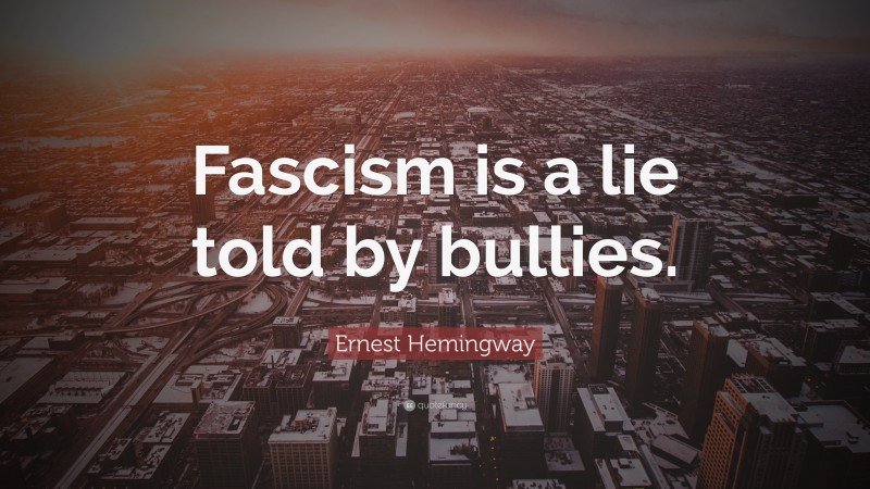 Ernest Hemingway Quote: “Fascism is a lie told by bullies.”