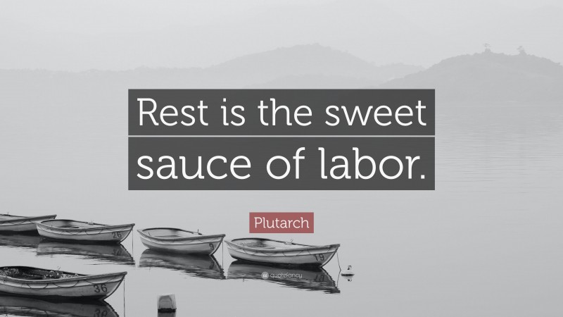 Plutarch Quote: “Rest is the sweet sauce of labor.”